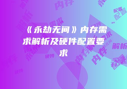 《永劫无间》内存需求解析及硬件配置要求
