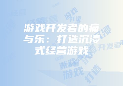 游戏开发者的痛与乐：打造沉浸式经营游戏