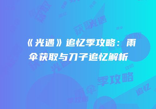 《光遇》追忆季攻略：雨伞获取与刀子追忆解析