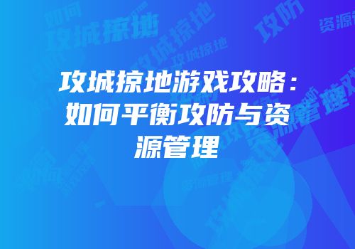 攻城掠地游戏攻略：如何平衡攻防与资源管理