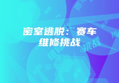 密室逃脱：赛车维修挑战