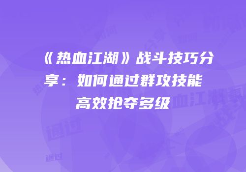 《热血江湖》战斗技巧分享:如何通过群攻技能高效抢夺多级