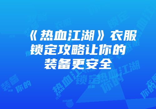 《热血江湖》衣服锁定攻略让你的装备更安全