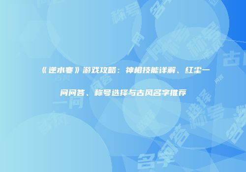 《逆水寒》游戏攻略：神相技能详解、红尘一问问答、称号选择与古风名字推荐
