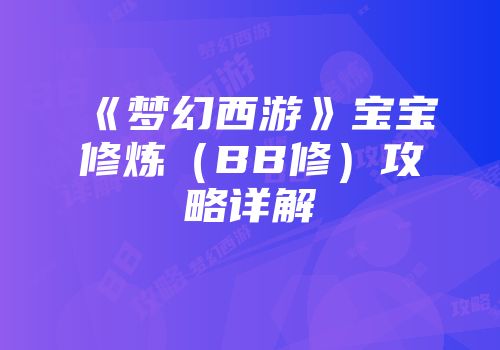 《梦幻西游》宝宝修炼（BB修）攻略详解