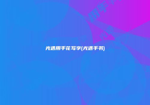 光遇用手花写字(光遇手书)