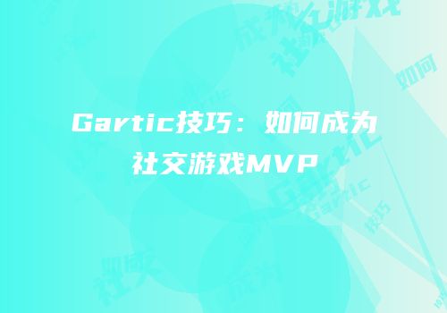 Gartic技巧：如何成为社交游戏MVP
