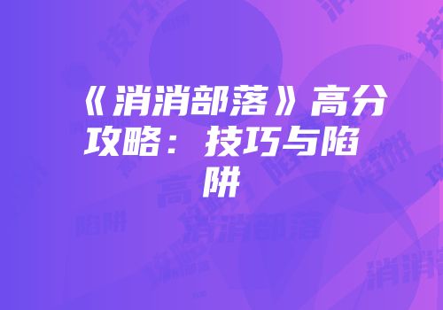 《消消部落》高分攻略：技巧与陷阱