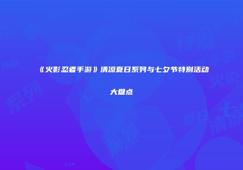《火影忍者手游》清凉夏日系列与七夕节特别活动大盘点