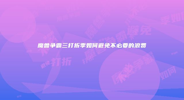 魔兽争霸三打折季如何避免不必要的浪费