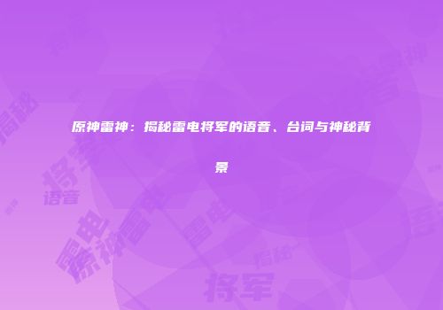 原神雷神：揭秘雷电将军的语音、台词与神秘背景