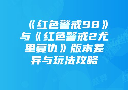 《红色警戒98》与《红色警戒2尤里复仇》版本差异与玩法攻略
