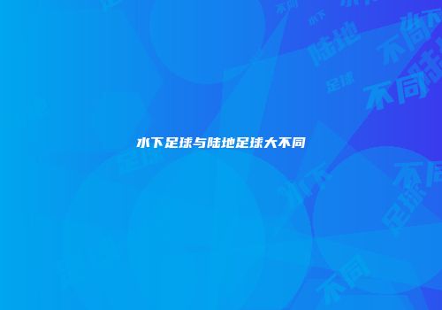 水下足球与陆地足球大不同