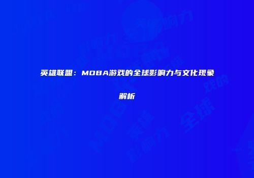 英雄联盟：MOBA游戏的全球影响力与文化现象解析