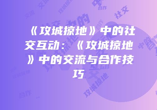 《攻城掠地》中的社交互动：《攻城掠地》中的交流与合作技巧