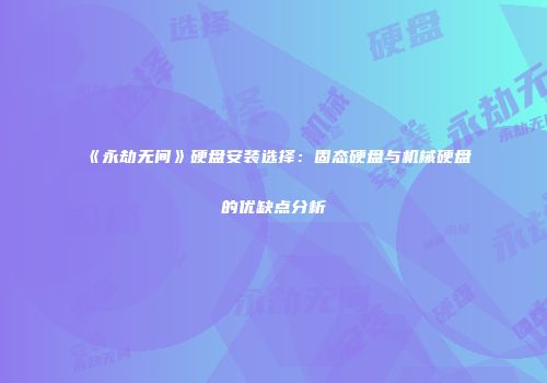 《永劫无间》硬盘安装选择：固态硬盘与机械硬盘的优缺点分析