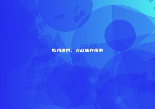吃鸡进阶：实战生存指南