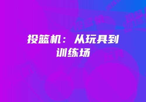 投篮机：从玩具到训练场