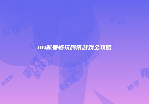 QQ账号畅玩腾讯游戏全攻略