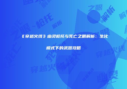 《穿越火线》幽灵枪托与死亡之眼解析：生化模式下的武器攻略