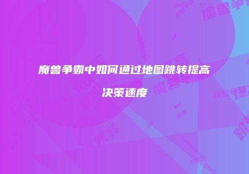 魔兽争霸中如何通过地图跳转提高决策速度