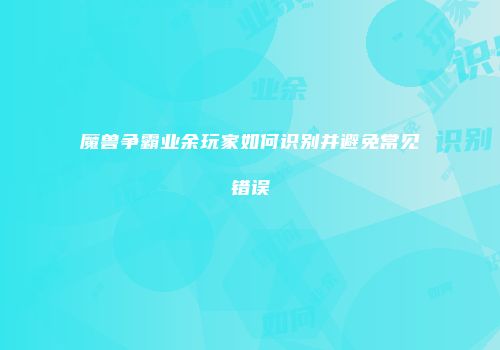 魔兽争霸业余玩家如何识别并避免常见错误