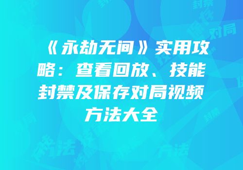 《永劫无间》实用攻略：查看回放、技能封禁及保存对局视频方法大全