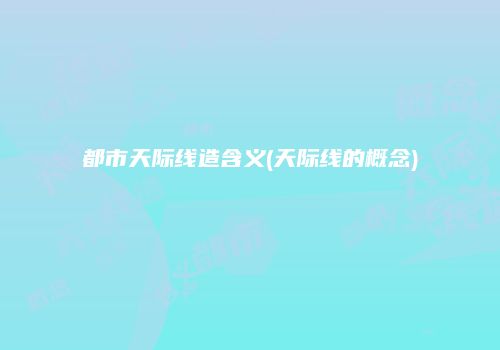都市天际线造含义(天际线的概念)