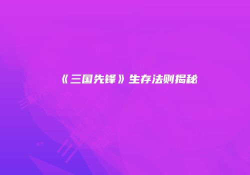 《三国先锋》生存法则揭秘