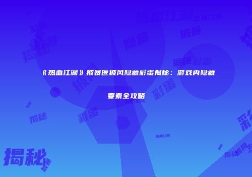《热血江湖》披暴医披风隐藏彩蛋揭秘：游戏内隐藏要素全攻略