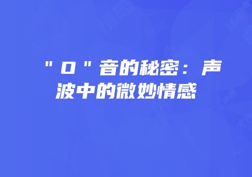 ＂O＂音的秘密：声波中的微妙情感