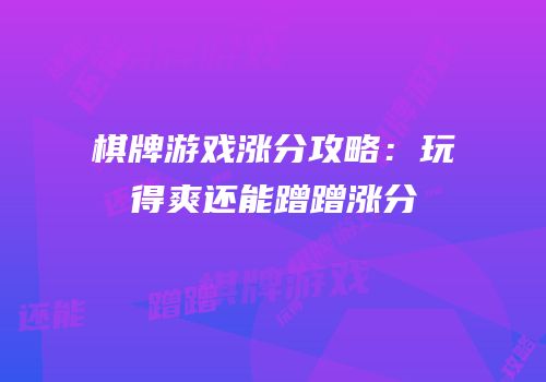 棋牌游戏涨分攻略：玩得爽还能蹭蹭涨分