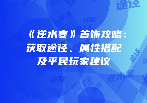 《逆水寒》首饰攻略：获取途径、属性搭配及平民玩家建议
