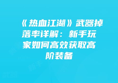 《热血江湖》武器掉落率详解：新手玩家如何高效获取高阶装备