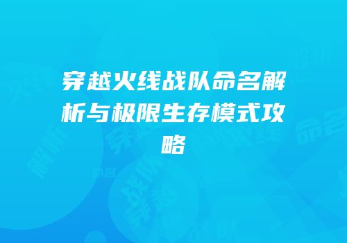 穿越火线战队命名解析与极限生存模式攻略