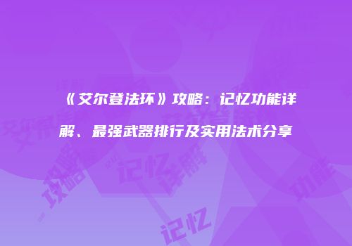 《艾尔登法环》攻略：记忆功能详解、最强武器排行及实用法术分享