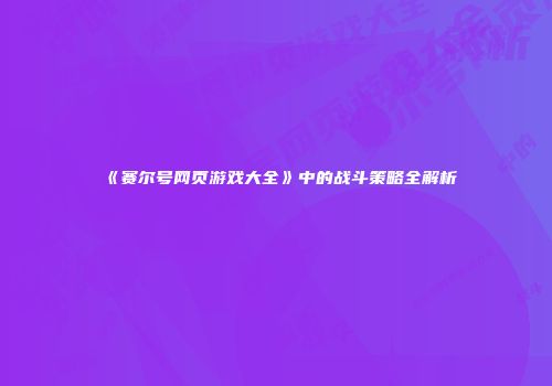 《赛尔号网页游戏大全》中的战斗策略全解析