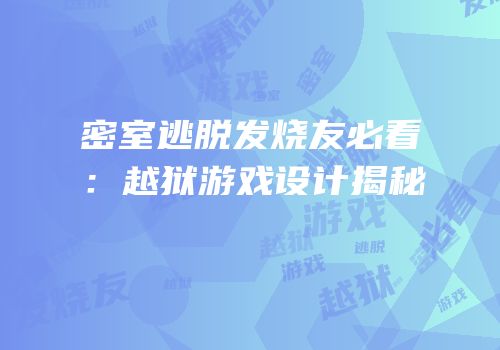 密室逃脱发烧友必看：越狱游戏设计揭秘