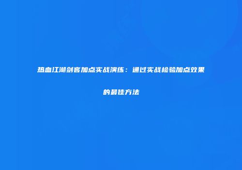 热血江湖剑客加点实战演练：通过实战检验加点效果的最佳方法