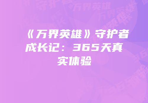 《万界英雄》守护者成长记：365天真实体验