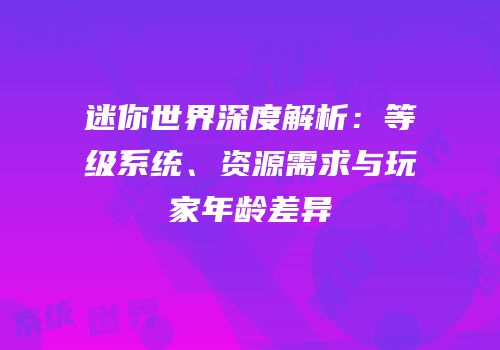 迷你世界深度解析：等级系统、资源需求与玩家年龄差异