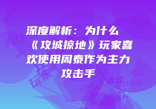 深度解析：为什么《攻城掠地》玩家喜欢使用周泰作为主力攻击手