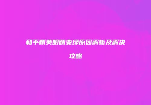 和平精英眼睛变绿原因解析及解决攻略