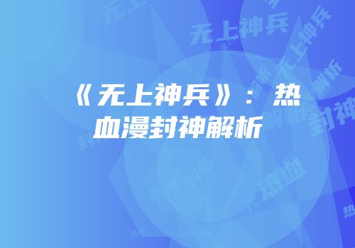 《无上神兵》：热血漫封神解析