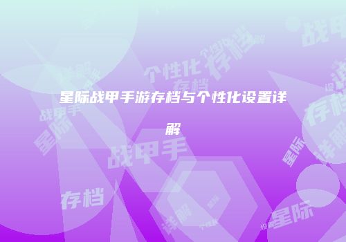 星际战甲手游存档与个性化设置详解