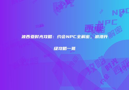 波西亚时光攻略：约会NPC全解密，浪漫升级攻略一览