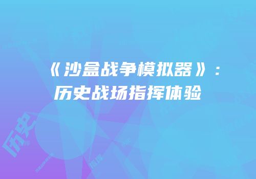 《沙盒战争模拟器》：历史战场指挥体验