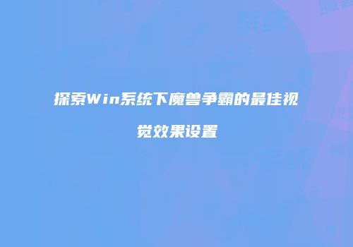 探索Win系统下魔兽争霸的最佳视觉效果设置