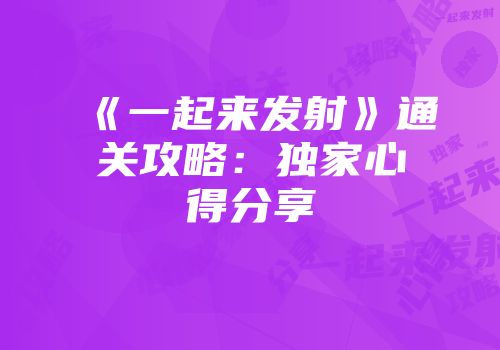 《一起来发射》通关攻略：独家心得分享