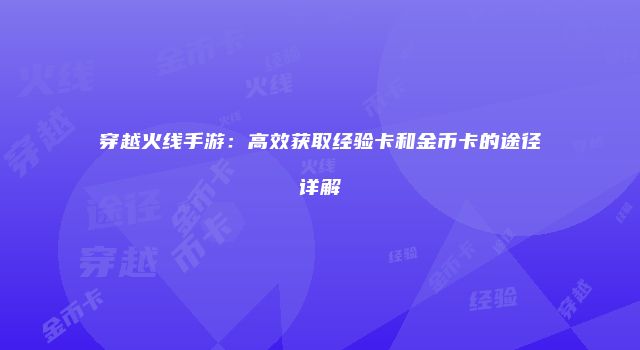 穿越火线手游：高效获取经验卡和金币卡的途径详解